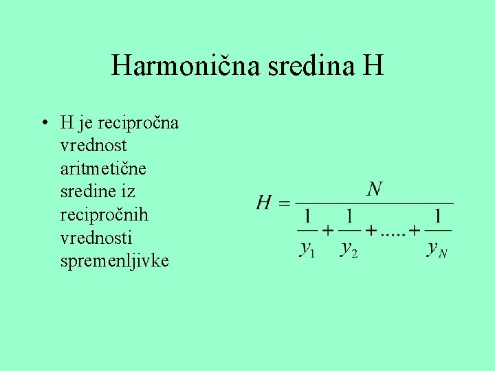 Harmonična sredina H • H je recipročna vrednost aritmetične sredine iz recipročnih vrednosti spremenljivke