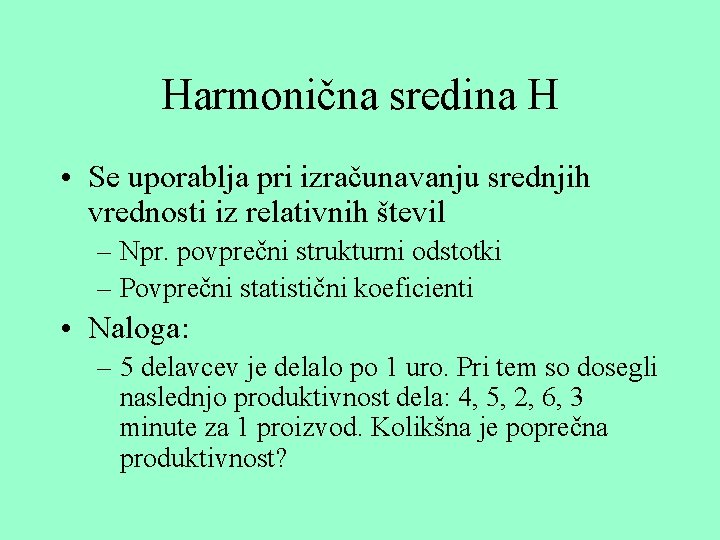 Harmonična sredina H • Se uporablja pri izračunavanju srednjih vrednosti iz relativnih števil –