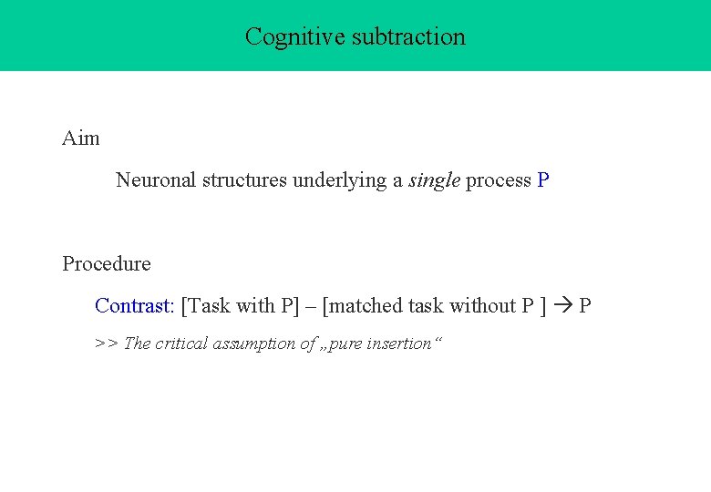 Cognitive subtraction Aim Neuronal structures underlying a single process P Procedure Contrast: [Task with