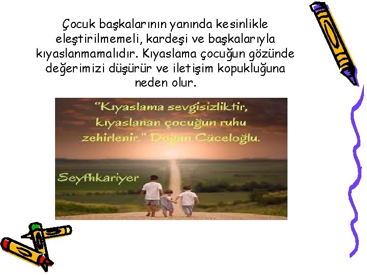 Çocuk başkalarının yanında kesinlikle eleştirilmemeli, kardeşi ve başkalarıyla kıyaslanmamalıdır. Kıyaslama çocuğun gözünde değerimizi düşürür