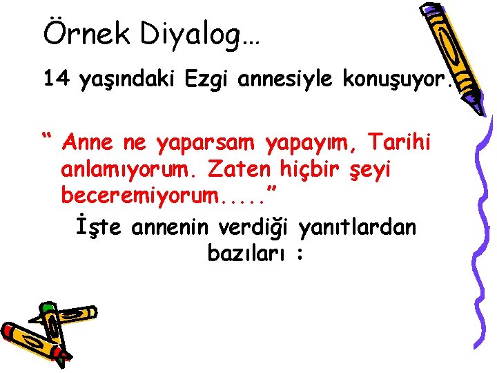 Örnek Diyalog… 14 yaşındaki Ezgi annesiyle konuşuyor. “ Anne ne yaparsam yapayım, Tarihi anlamıyorum.