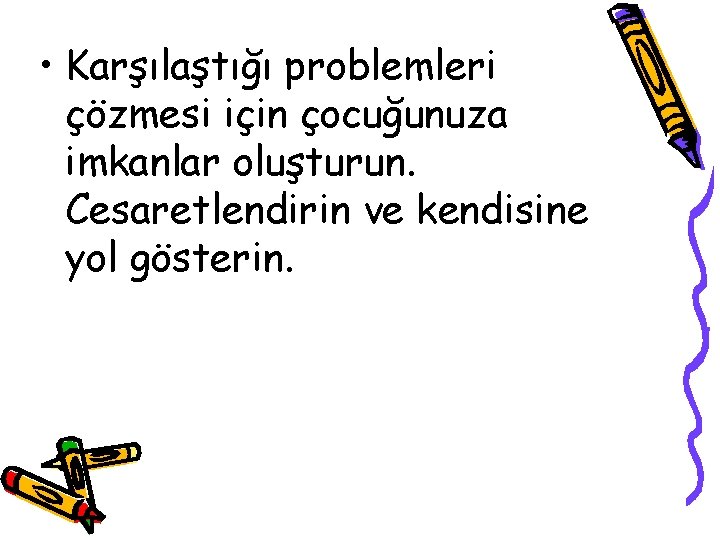  • Karşılaştığı problemleri çözmesi için çocuğunuza imkanlar oluşturun. Cesaretlendirin ve kendisine yol gösterin.