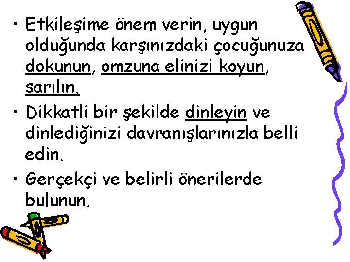  • Etkileşime önem verin, uygun olduğunda karşınızdaki çocuğunuza dokunun, omzuna elinizi koyun, sarılın.