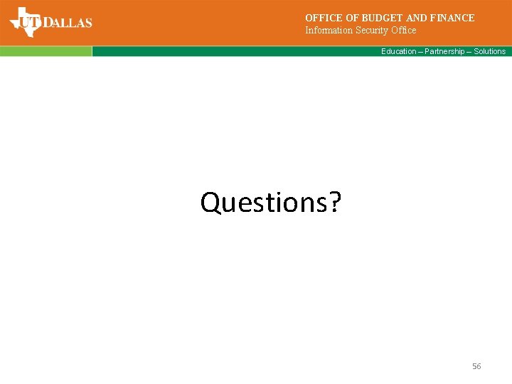 OFFICE OF BUDGET AND FINANCE Information Security Office Education – Partnership – Solutions Questions?