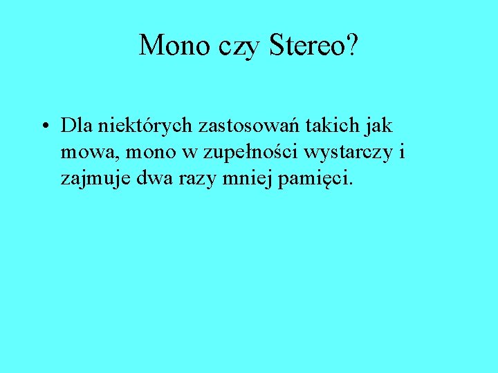 Mono czy Stereo? • Dla niektórych zastosowań takich jak mowa, mono w zupełności wystarczy