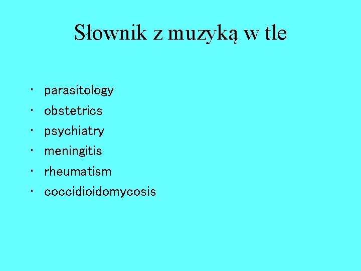 Słownik z muzyką w tle • • • parasitology obstetrics psychiatry meningitis rheumatism coccidioidomycosis