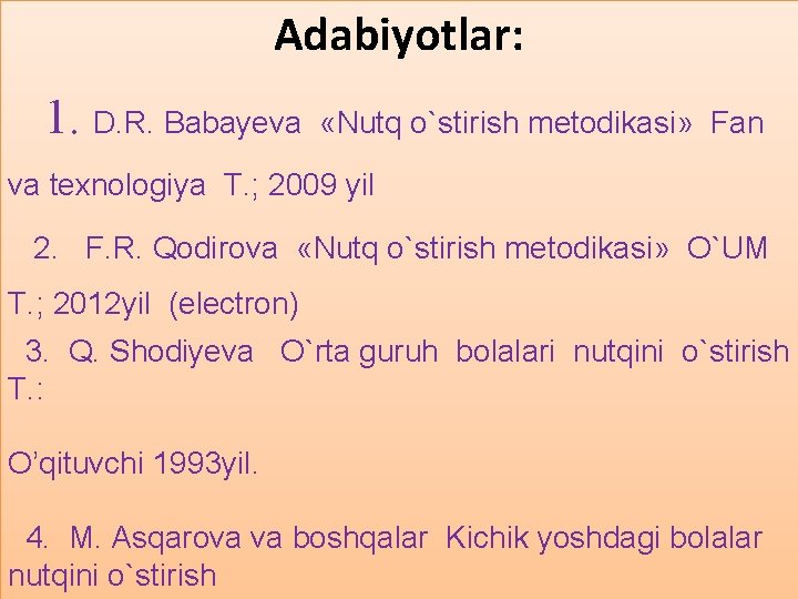 Adabiyotlar: 1. D. R. Babayeva «Nutq o`stirish metodikasi» Fan va texnologiya T. ; 2009