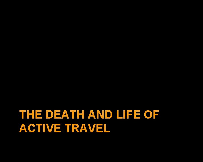 THE DEATH AND LIFE OF ACTIVE TRAVEL 