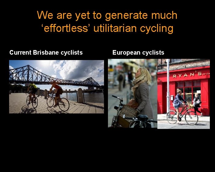 We are yet to generate much ‘effortless’ utilitarian cycling Current Brisbane cyclists European cyclists