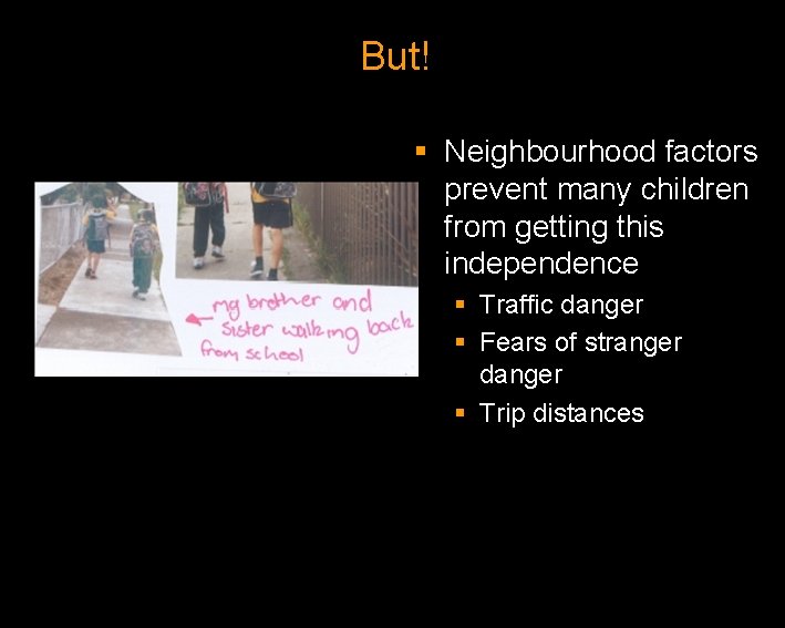 But! § Neighbourhood factors prevent many children from getting this independence § Traffic danger