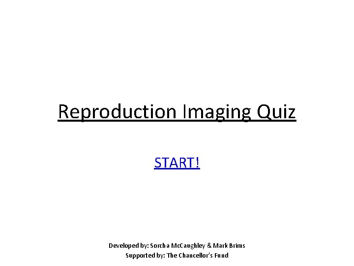 Reproduction Imaging Quiz START! Developed by: Sorcha Mc. Caughley & Mark Brims Supported by: