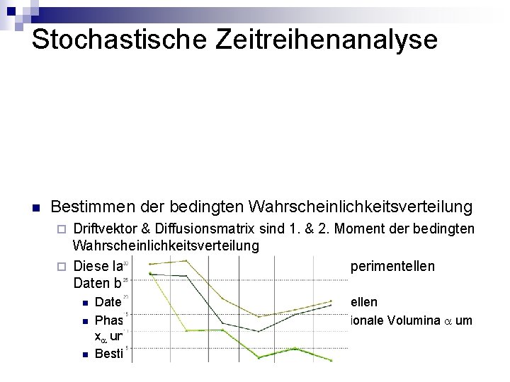 Stochastische Zeitreihenanalyse n Bestimmen der bedingten Wahrscheinlichkeitsverteilung Driftvektor & Diffusionsmatrix sind 1. & 2.