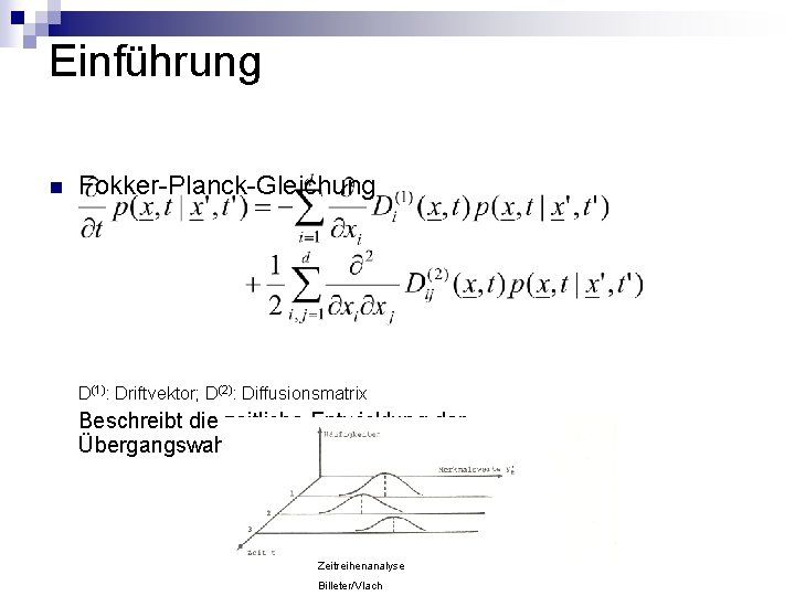 Einführung n Fokker-Planck-Gleichung D(1): Driftvektor; D(2): Diffusionsmatrix Beschreibt die zeitliche Entwicklung der Übergangswahrscheinlichkeit Zeitreihenanalyse