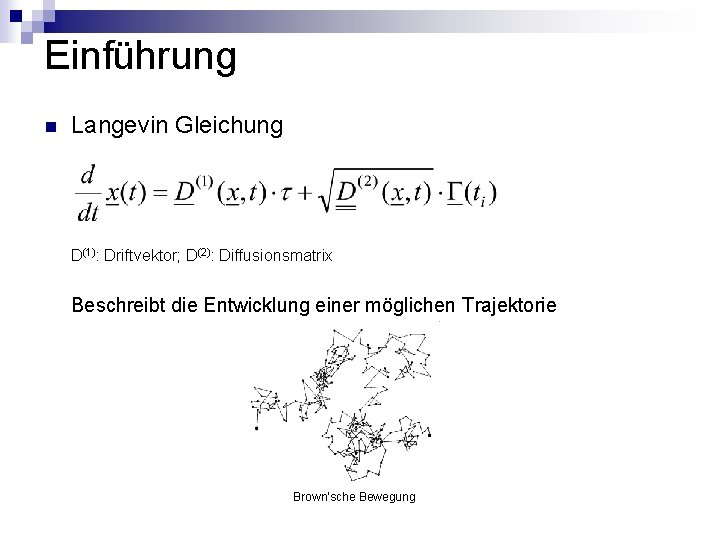 Einführung n Langevin Gleichung D(1): Driftvektor; D(2): Diffusionsmatrix Beschreibt die Entwicklung einer möglichen Trajektorie