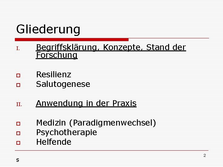 Gliederung I. Begriffsklärung, Konzepte, Stand der Forschung o Resilienz Salutogenese II. Anwendung in der