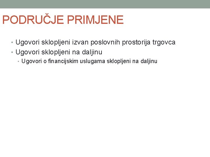 PODRUČJE PRIMJENE • Ugovori sklopljeni izvan poslovnih prostorija trgovca • Ugovori sklopljeni na daljinu