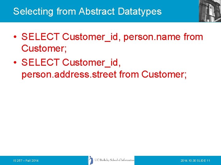 Selecting from Abstract Datatypes • SELECT Customer_id, person. name from Customer; • SELECT Customer_id,