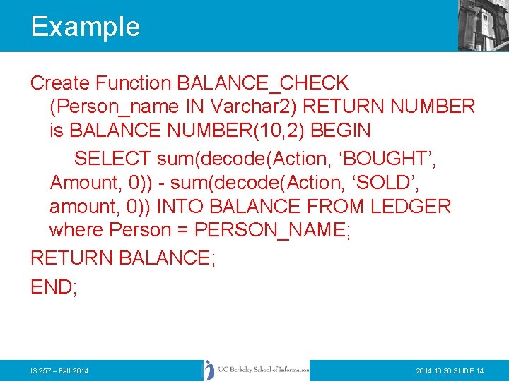 Example Create Function BALANCE_CHECK (Person_name IN Varchar 2) RETURN NUMBER is BALANCE NUMBER(10, 2)