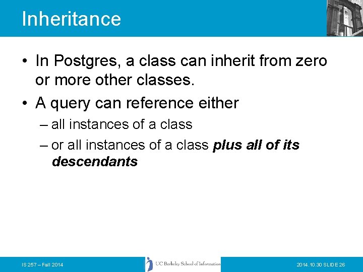 Inheritance • In Postgres, a class can inherit from zero or more other classes.