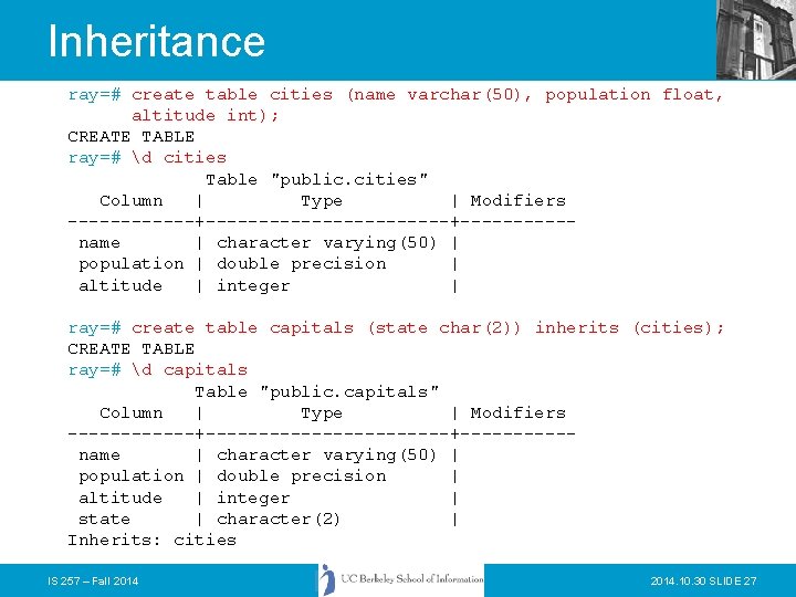 Inheritance ray=# create table cities (name varchar(50), population float, altitude int); CREATE TABLE ray=#