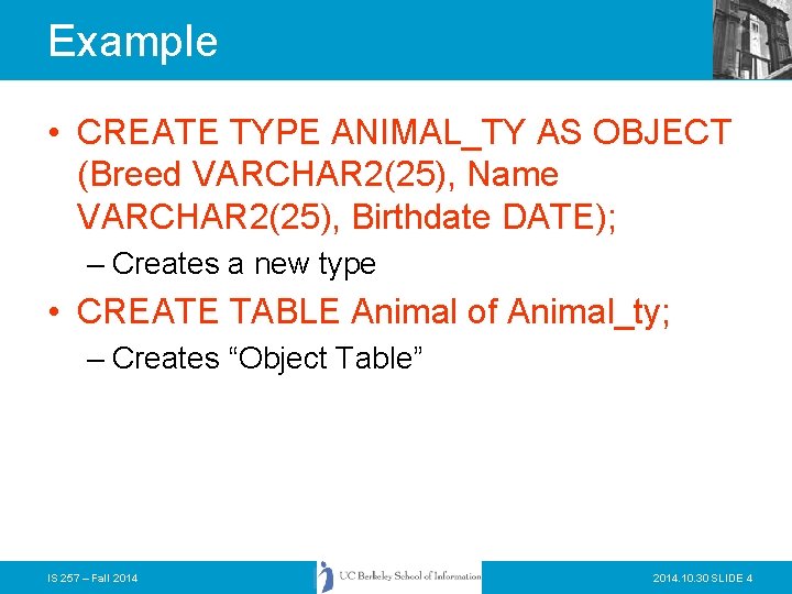 Example • CREATE TYPE ANIMAL_TY AS OBJECT (Breed VARCHAR 2(25), Name VARCHAR 2(25), Birthdate