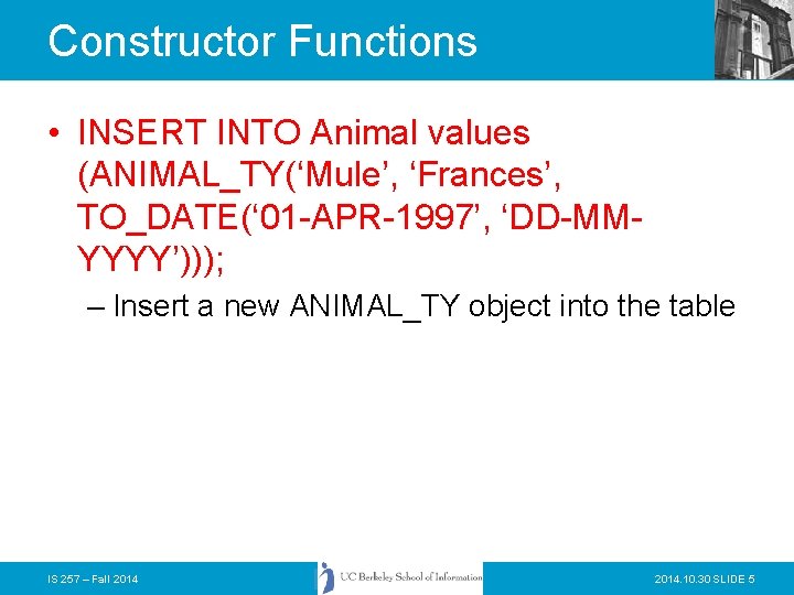 Constructor Functions • INSERT INTO Animal values (ANIMAL_TY(‘Mule’, ‘Frances’, TO_DATE(‘ 01 -APR-1997’, ‘DD-MMYYYY’))); –