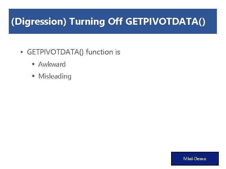 (Digression) Turning Off GETPIVOTDATA() • GETPIVOTDATA() function is § Awkward § Misleading Mini-Demo 