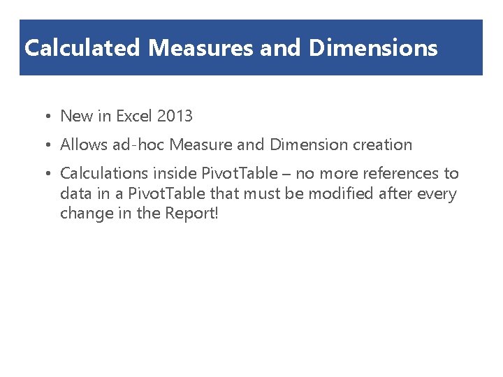 Calculated Measures and Dimensions • New in Excel 2013 • Allows ad-hoc Measure and