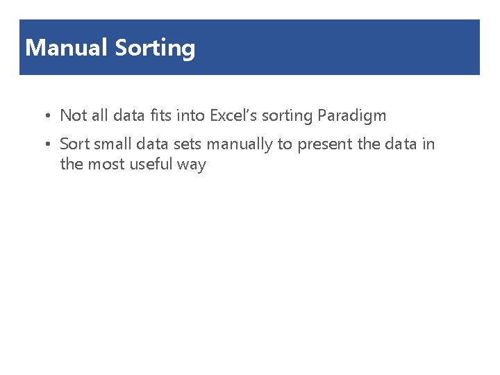 Manual Sorting • Not all data fits into Excel’s sorting Paradigm • Sort small