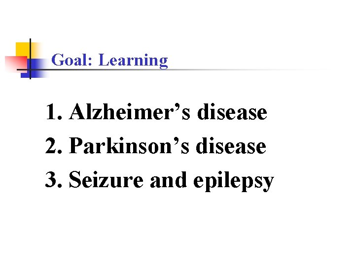 Goal: Learning 1. Alzheimer’s disease 2. Parkinson’s disease 3. Seizure and epilepsy 