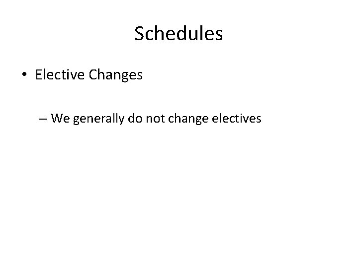 Schedules • Elective Changes – We generally do not change electives 
