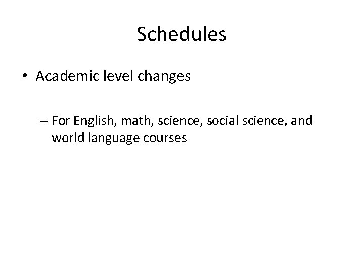 Schedules • Academic level changes – For English, math, science, social science, and world