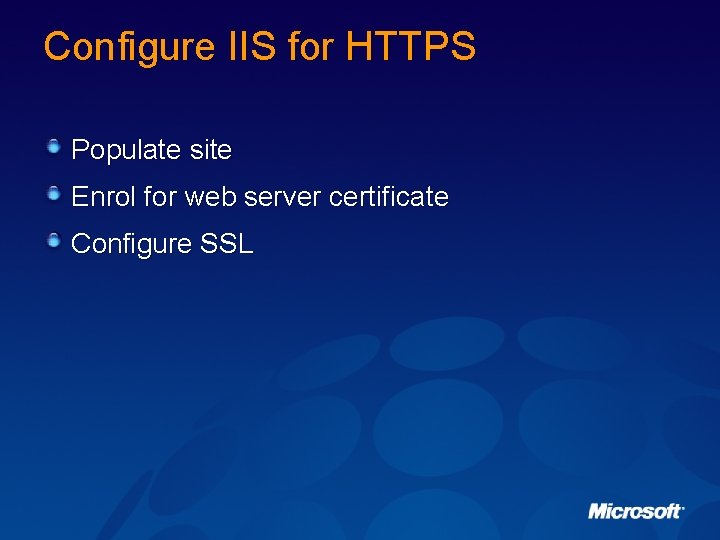 Configure IIS for HTTPS Populate site Enrol for web server certificate Configure SSL 