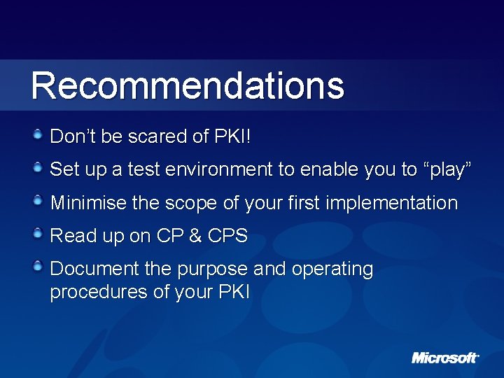 Recommendations Don’t be scared of PKI! Set up a test environment to enable you