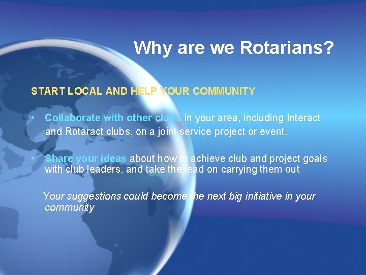 Why are we Rotarians? START LOCAL AND HELP YOUR COMMUNITY • Collaborate with other