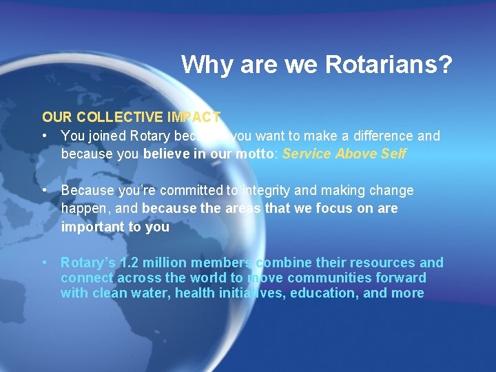 Why are we Rotarians? OUR COLLECTIVE IMPACT • You joined Rotary because you want