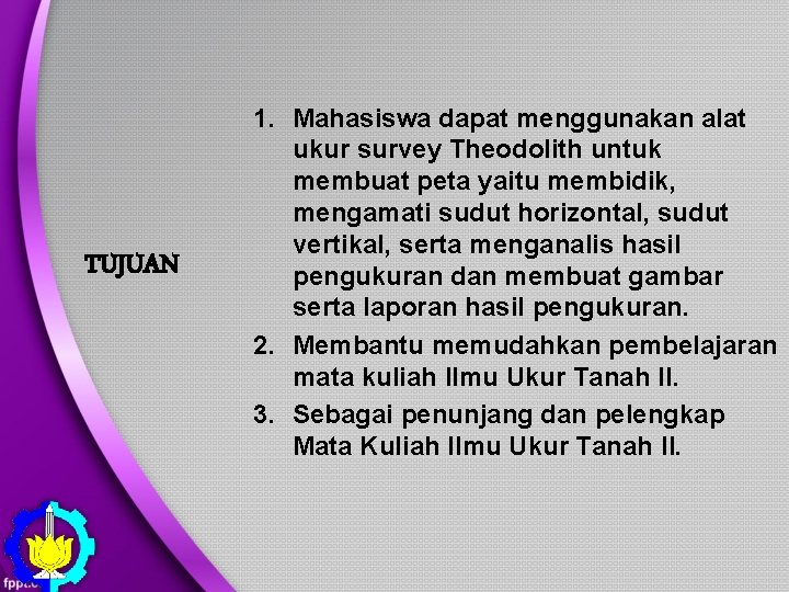 TUJUAN 1. Mahasiswa dapat menggunakan alat ukur survey Theodolith untuk membuat peta yaitu membidik,