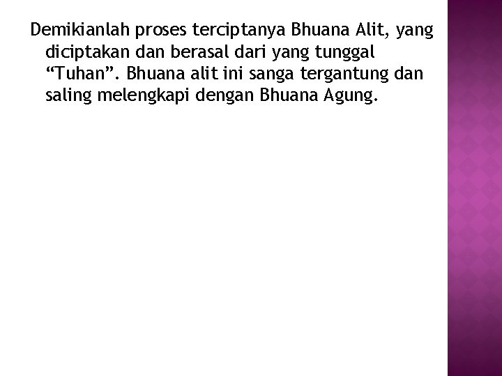 Demikianlah proses terciptanya Bhuana Alit, yang diciptakan dan berasal dari yang tunggal “Tuhan”. Bhuana