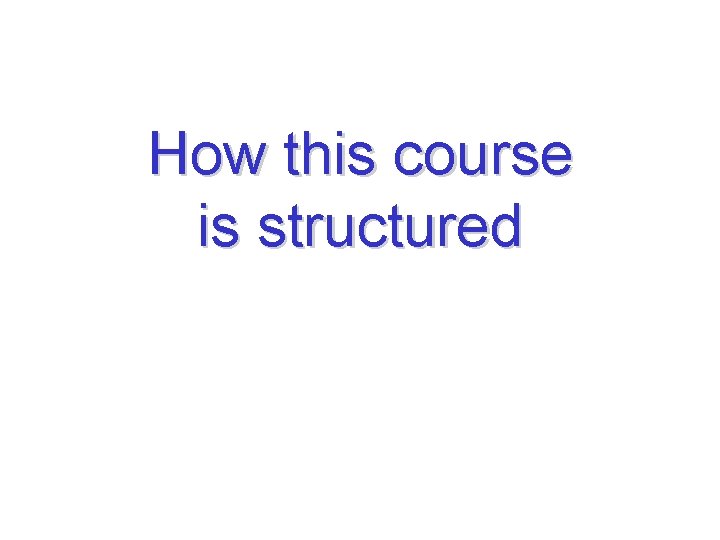 How this course is structured 