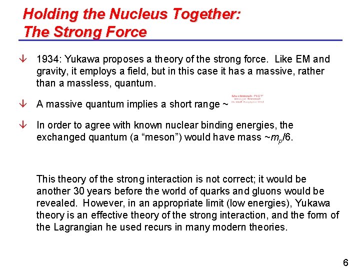 Holding the Nucleus Together: The Strong Force 1934: Yukawa proposes a theory of the
