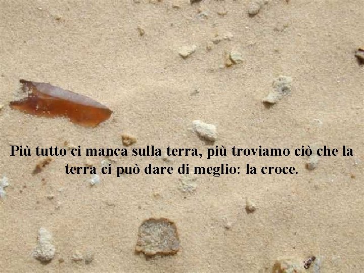 Più tutto ci manca sulla terra, più troviamo ciò che la terra ci può