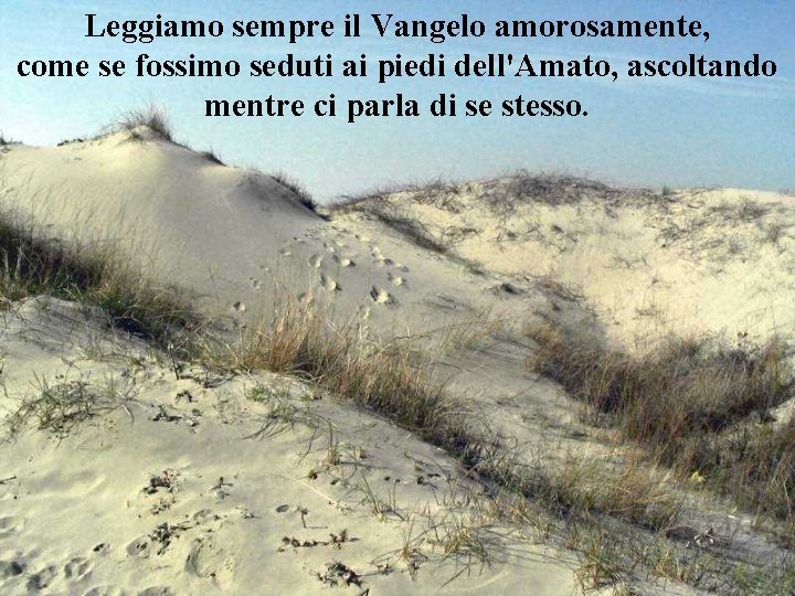 Leggiamo sempre il Vangelo amorosamente, come se fossimo seduti ai piedi dell'Amato, ascoltando mentre
