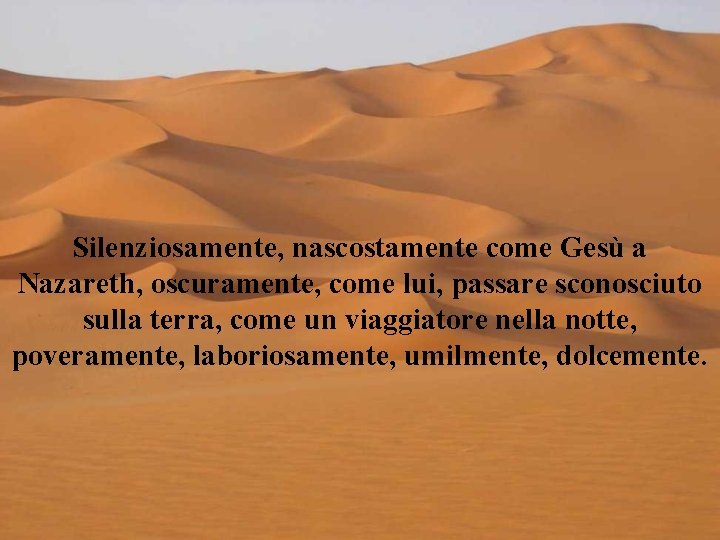 Silenziosamente, nascostamente come Gesù a Nazareth, oscuramente, come lui, passare sconosciuto sulla terra, come