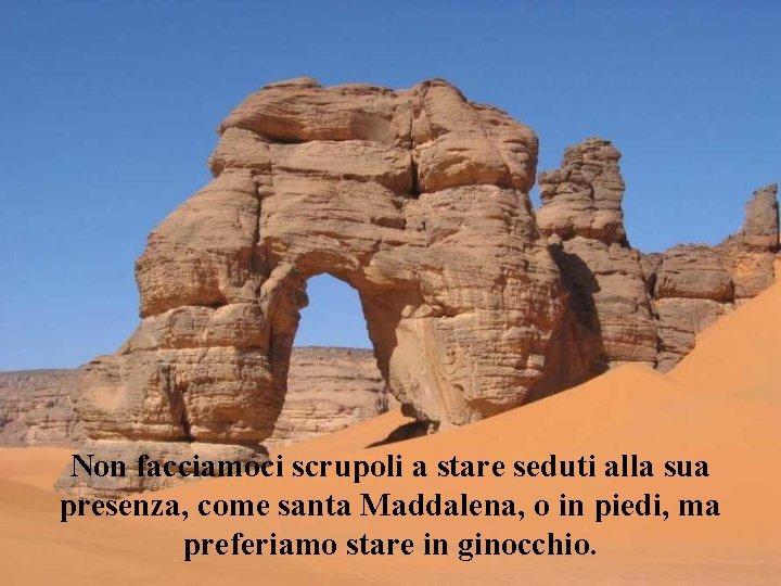 Non facciamoci scrupoli a stare seduti alla sua presenza, come santa Maddalena, o in