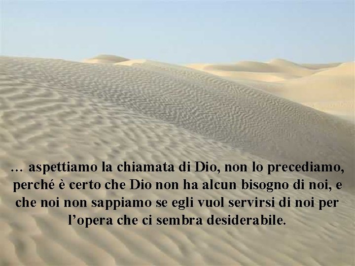 … aspettiamo la chiamata di Dio, non lo precediamo, perché è certo che Dio
