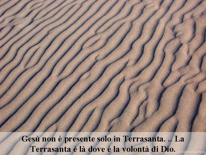 Gesù non è presente solo in Terrasanta. . . La Terrasanta è là dove