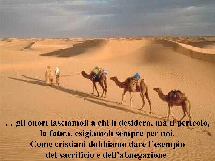 … gli onori lasciamoli a chi li desidera, ma il pericolo, la fatica, esigiamoli