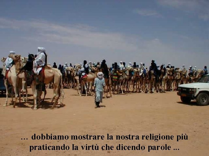 … dobbiamo mostrare la nostra religione più praticando la virtù che dicendo parole. .