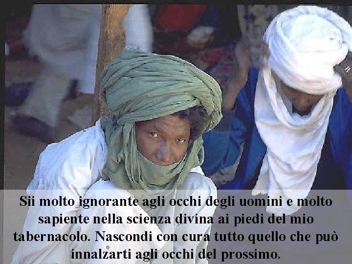 Sii molto ignorante agli occhi degli uomini e molto sapiente nella scienza divina ai