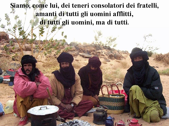 Siamo, come lui, dei teneri consolatori dei fratelli, amanti di tutti gli uomini afflitti,
